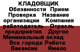 КЛАДОВЩИК Обязанности: Прием Проверка › Название организации ­ Компания-работодатель › Отрасль предприятия ­ Другое › Минимальный оклад ­ 1 - Все города Работа » Вакансии   . Ямало-Ненецкий АО,Губкинский г.